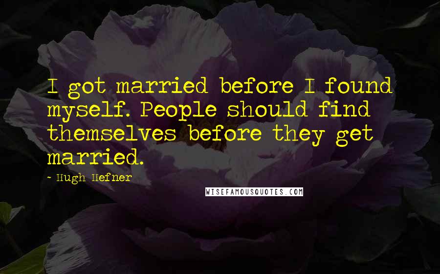 Hugh Hefner Quotes: I got married before I found myself. People should find themselves before they get married.