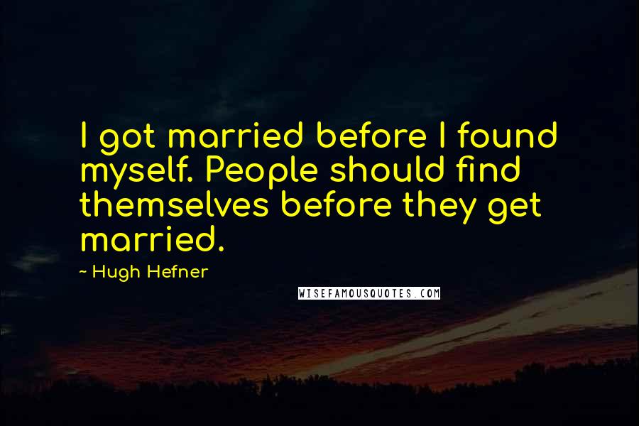Hugh Hefner Quotes: I got married before I found myself. People should find themselves before they get married.