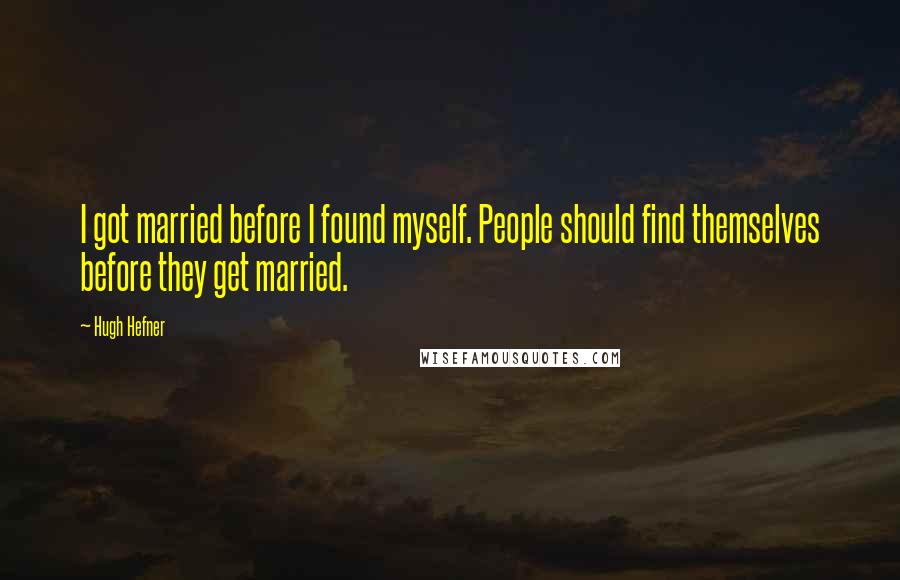 Hugh Hefner Quotes: I got married before I found myself. People should find themselves before they get married.