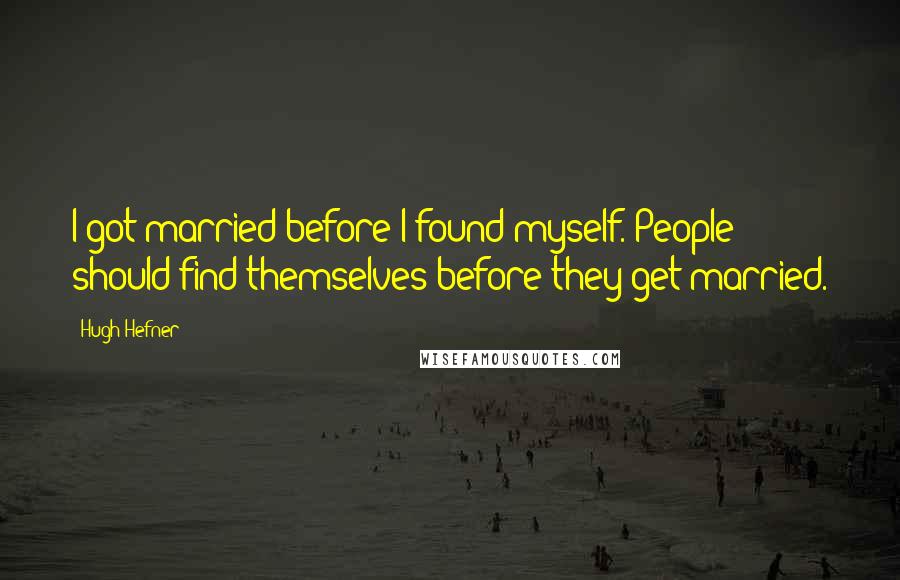 Hugh Hefner Quotes: I got married before I found myself. People should find themselves before they get married.