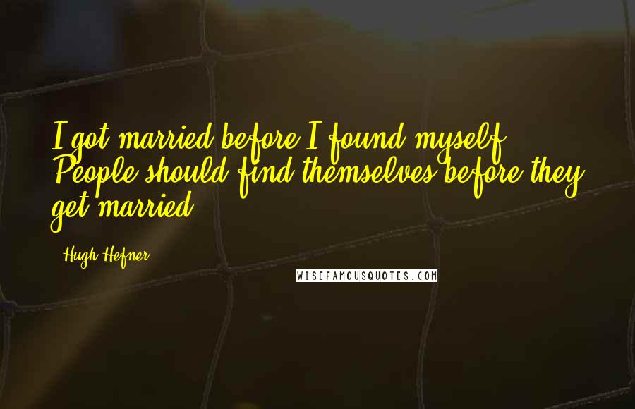 Hugh Hefner Quotes: I got married before I found myself. People should find themselves before they get married.