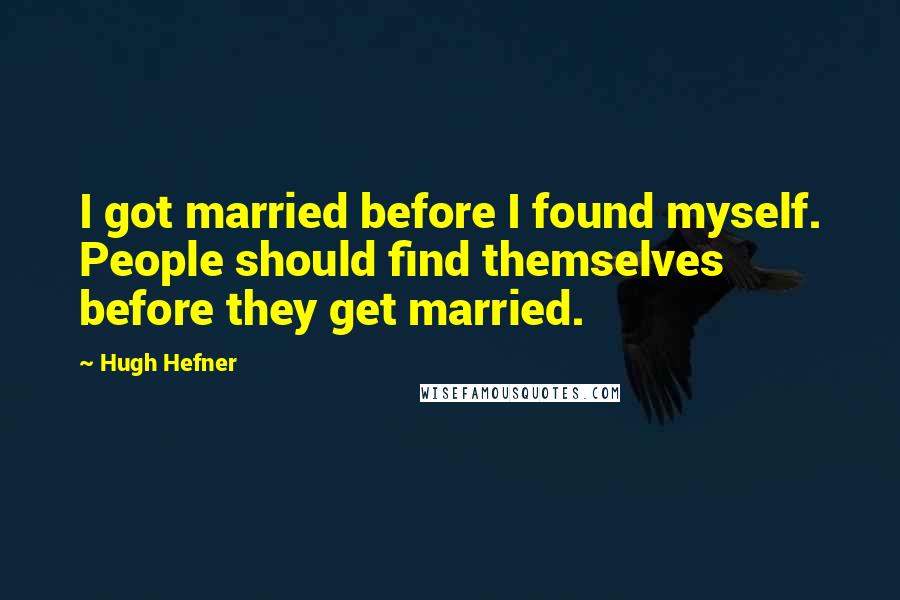 Hugh Hefner Quotes: I got married before I found myself. People should find themselves before they get married.