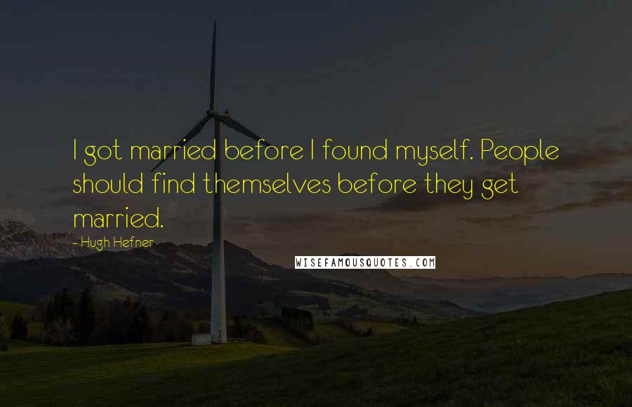 Hugh Hefner Quotes: I got married before I found myself. People should find themselves before they get married.