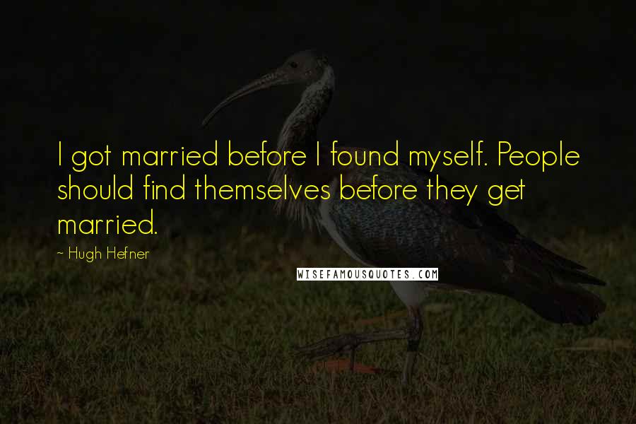 Hugh Hefner Quotes: I got married before I found myself. People should find themselves before they get married.