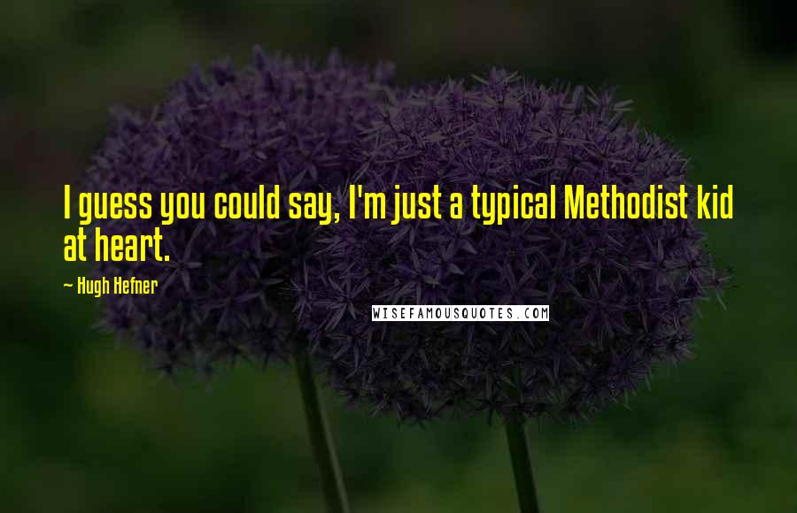 Hugh Hefner Quotes: I guess you could say, I'm just a typical Methodist kid at heart.
