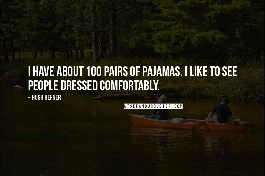 Hugh Hefner Quotes: I have about 100 pairs of pajamas. I like to see people dressed comfortably.