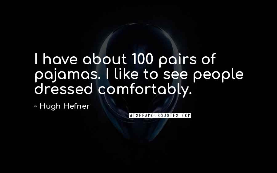 Hugh Hefner Quotes: I have about 100 pairs of pajamas. I like to see people dressed comfortably.