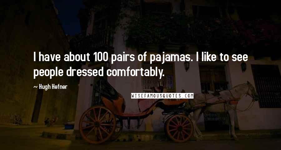 Hugh Hefner Quotes: I have about 100 pairs of pajamas. I like to see people dressed comfortably.