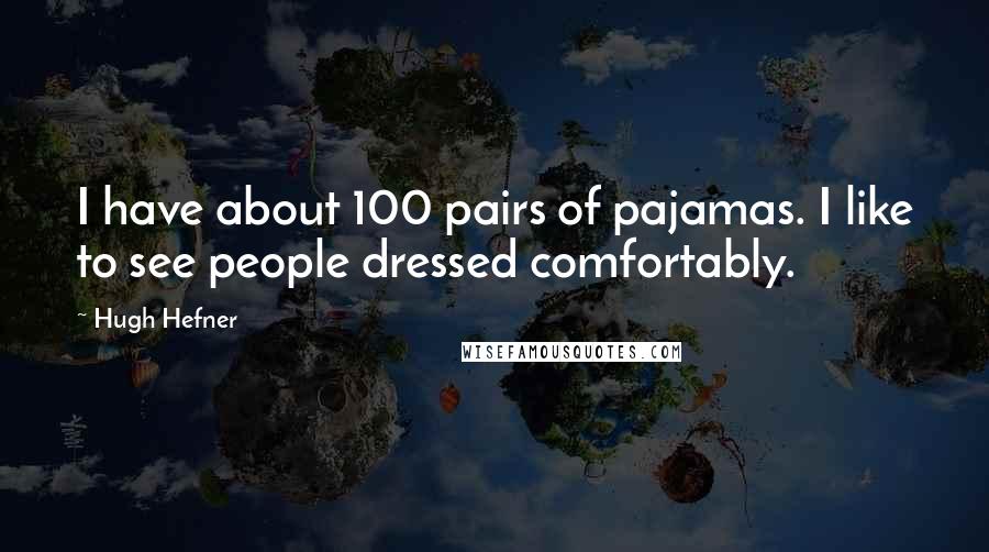 Hugh Hefner Quotes: I have about 100 pairs of pajamas. I like to see people dressed comfortably.