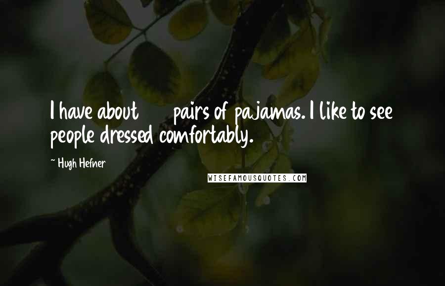 Hugh Hefner Quotes: I have about 100 pairs of pajamas. I like to see people dressed comfortably.