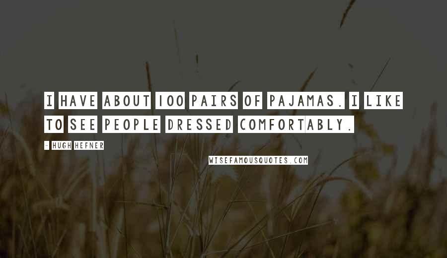 Hugh Hefner Quotes: I have about 100 pairs of pajamas. I like to see people dressed comfortably.