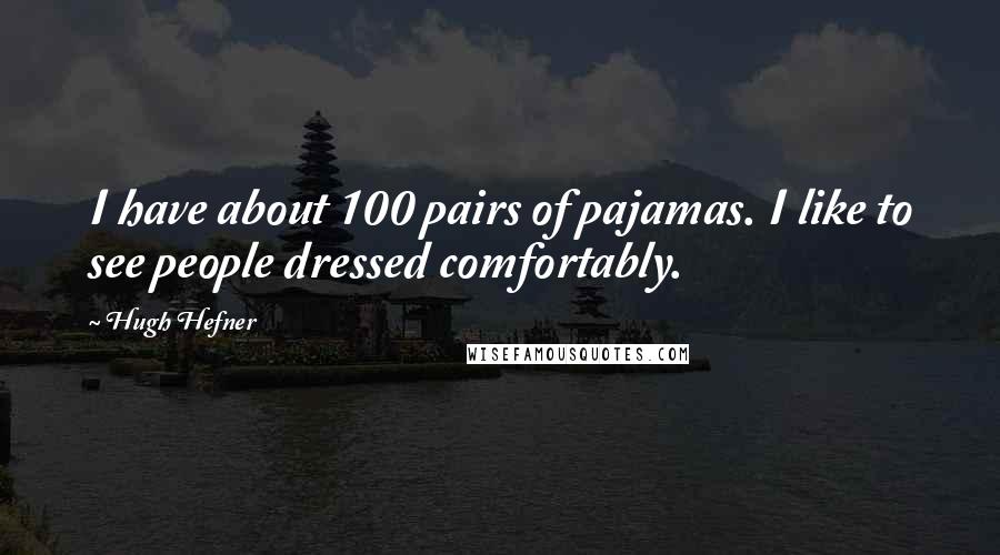 Hugh Hefner Quotes: I have about 100 pairs of pajamas. I like to see people dressed comfortably.