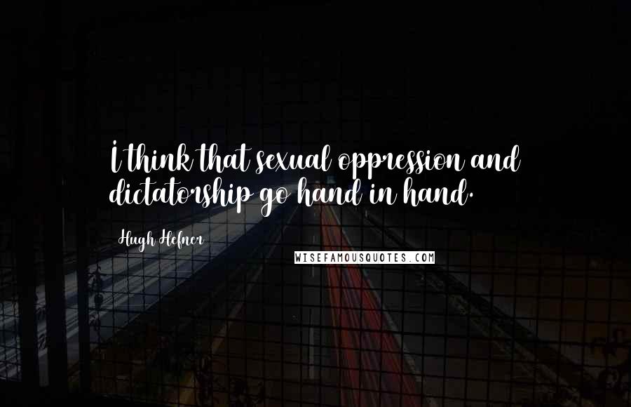 Hugh Hefner Quotes: I think that sexual oppression and dictatorship go hand in hand.