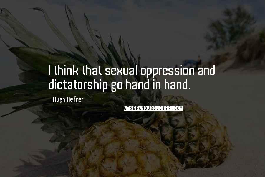 Hugh Hefner Quotes: I think that sexual oppression and dictatorship go hand in hand.