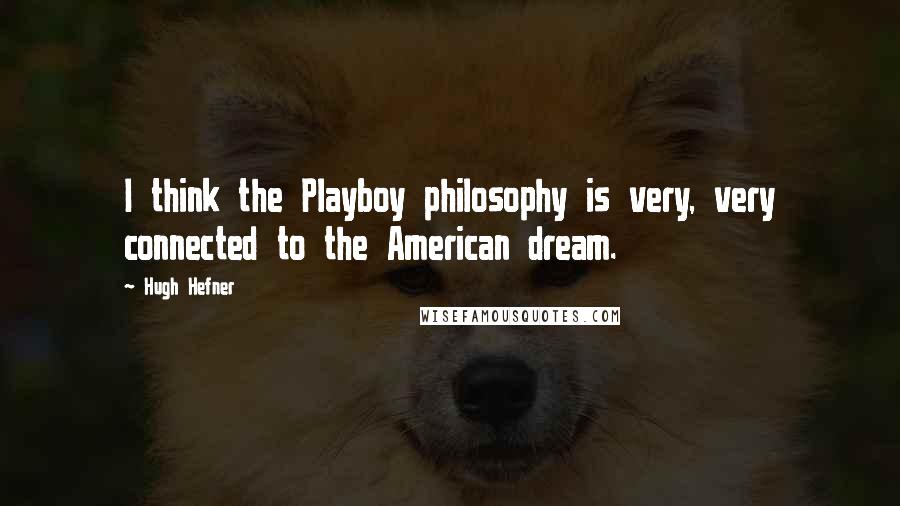 Hugh Hefner Quotes: I think the Playboy philosophy is very, very connected to the American dream.