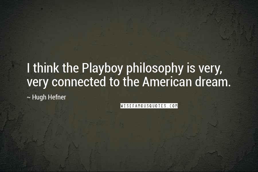Hugh Hefner Quotes: I think the Playboy philosophy is very, very connected to the American dream.
