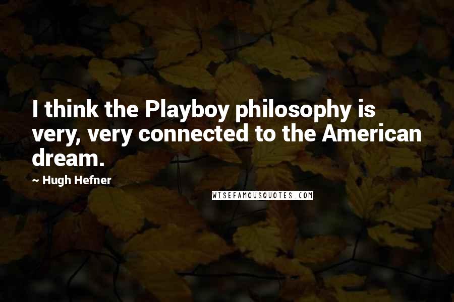 Hugh Hefner Quotes: I think the Playboy philosophy is very, very connected to the American dream.