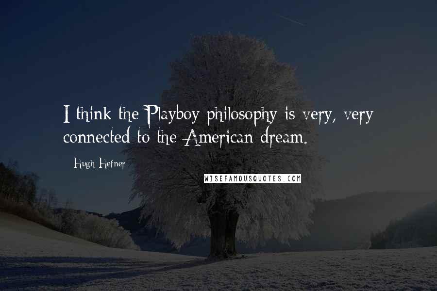 Hugh Hefner Quotes: I think the Playboy philosophy is very, very connected to the American dream.