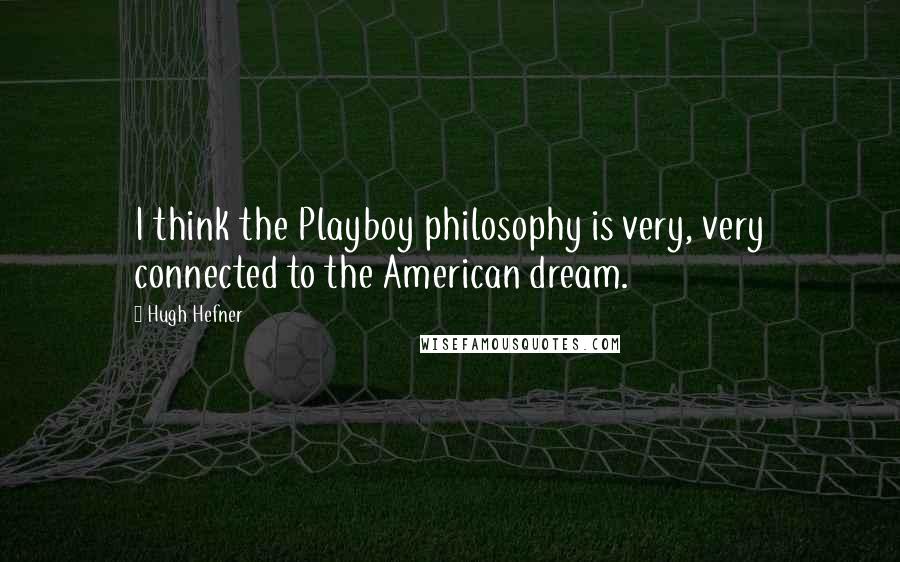 Hugh Hefner Quotes: I think the Playboy philosophy is very, very connected to the American dream.