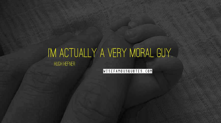 Hugh Hefner Quotes: I'm actually a very moral guy.