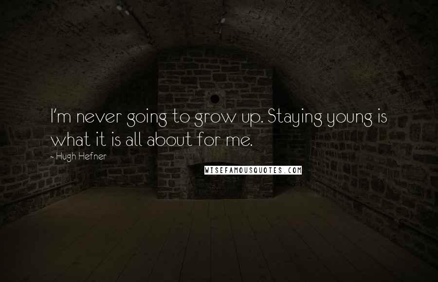 Hugh Hefner Quotes: I'm never going to grow up. Staying young is what it is all about for me.