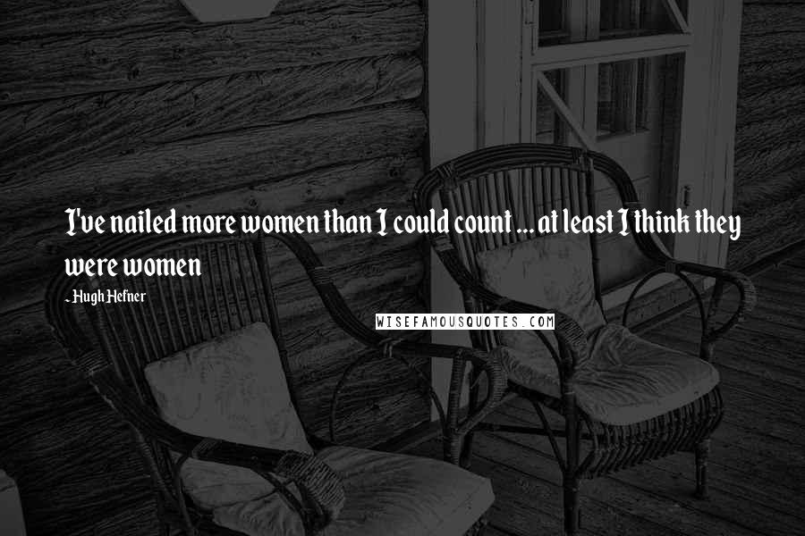 Hugh Hefner Quotes: I've nailed more women than I could count ... at least I think they were women