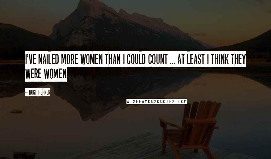 Hugh Hefner Quotes: I've nailed more women than I could count ... at least I think they were women