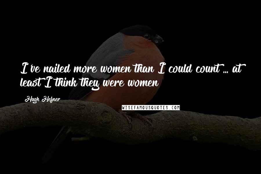 Hugh Hefner Quotes: I've nailed more women than I could count ... at least I think they were women