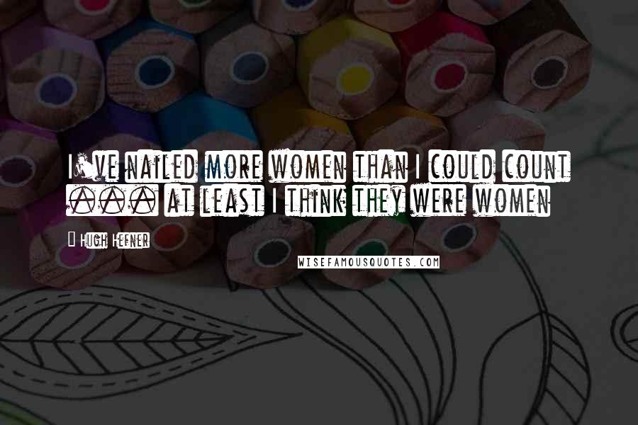 Hugh Hefner Quotes: I've nailed more women than I could count ... at least I think they were women