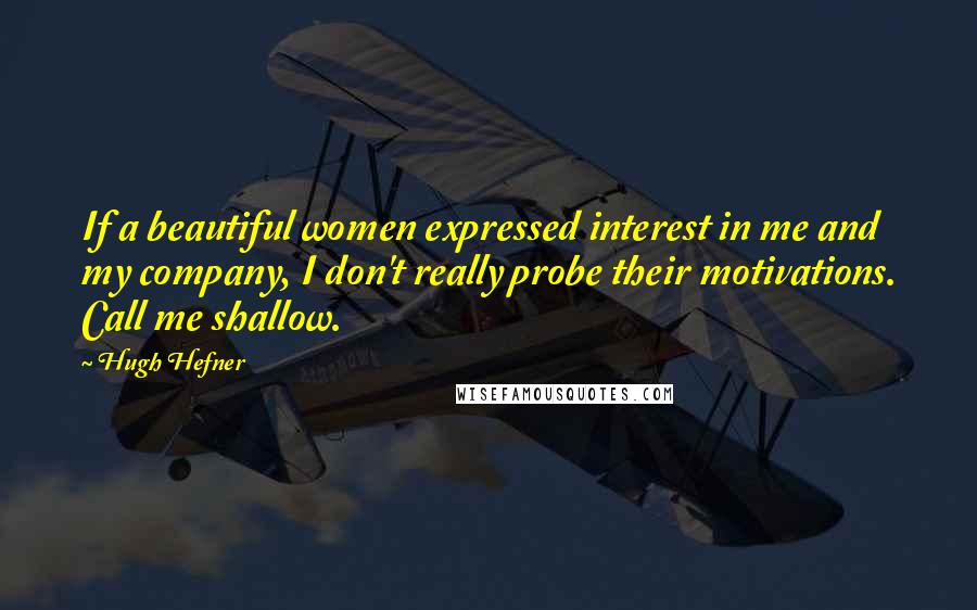 Hugh Hefner Quotes: If a beautiful women expressed interest in me and my company, I don't really probe their motivations. Call me shallow.