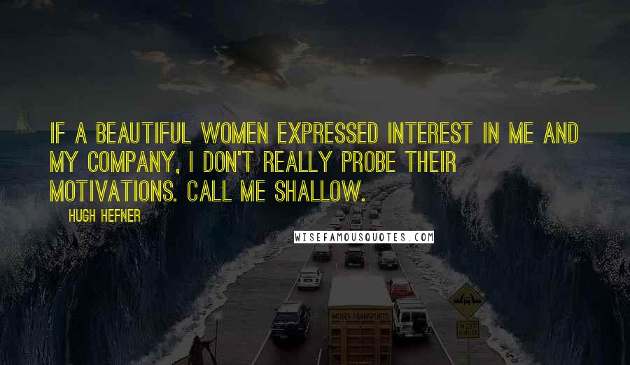 Hugh Hefner Quotes: If a beautiful women expressed interest in me and my company, I don't really probe their motivations. Call me shallow.