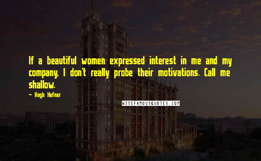 Hugh Hefner Quotes: If a beautiful women expressed interest in me and my company, I don't really probe their motivations. Call me shallow.
