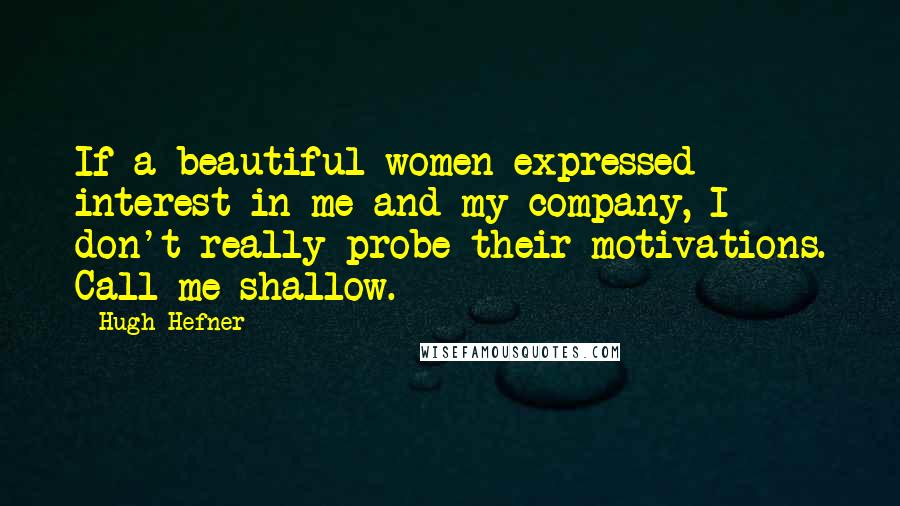 Hugh Hefner Quotes: If a beautiful women expressed interest in me and my company, I don't really probe their motivations. Call me shallow.