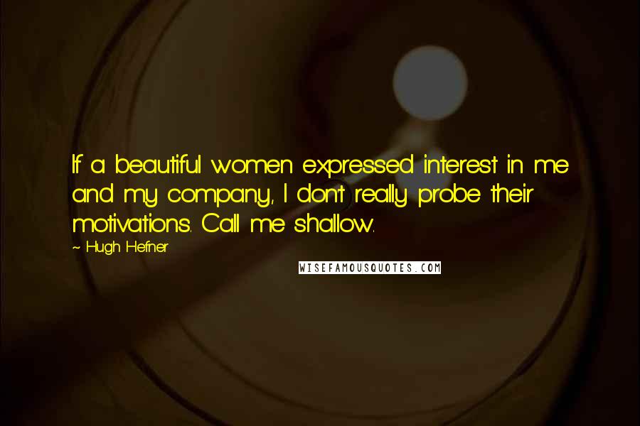 Hugh Hefner Quotes: If a beautiful women expressed interest in me and my company, I don't really probe their motivations. Call me shallow.