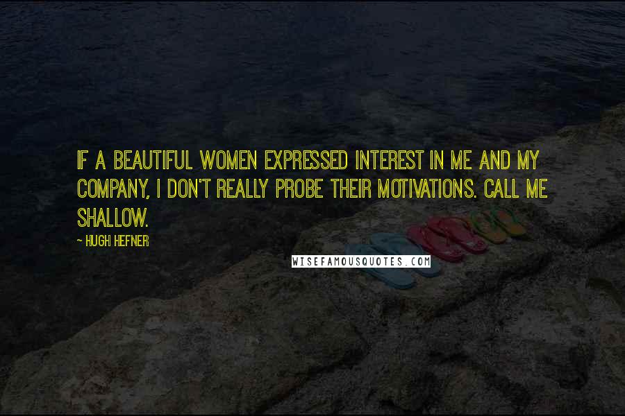 Hugh Hefner Quotes: If a beautiful women expressed interest in me and my company, I don't really probe their motivations. Call me shallow.