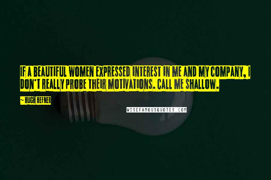 Hugh Hefner Quotes: If a beautiful women expressed interest in me and my company, I don't really probe their motivations. Call me shallow.