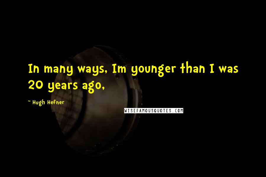 Hugh Hefner Quotes: In many ways, Im younger than I was 20 years ago,