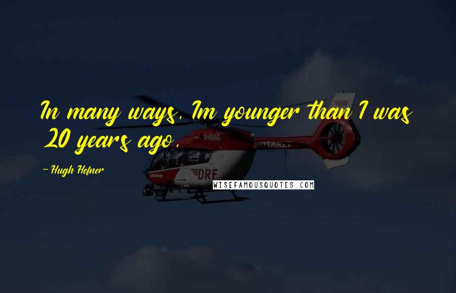 Hugh Hefner Quotes: In many ways, Im younger than I was 20 years ago,