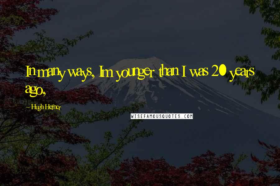 Hugh Hefner Quotes: In many ways, Im younger than I was 20 years ago,
