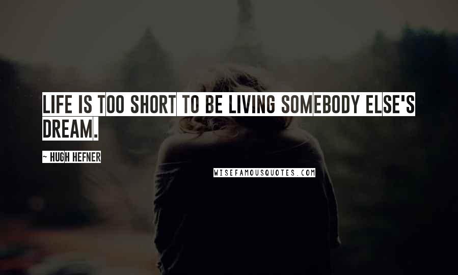 Hugh Hefner Quotes: Life is too short to be living somebody else's dream.