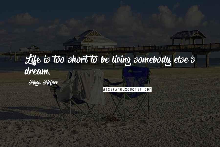 Hugh Hefner Quotes: Life is too short to be living somebody else's dream.