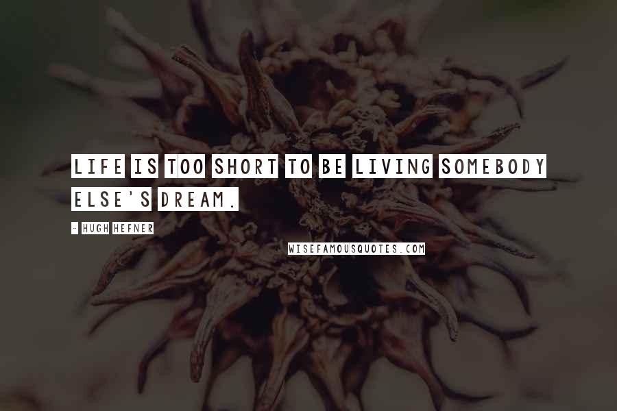 Hugh Hefner Quotes: Life is too short to be living somebody else's dream.