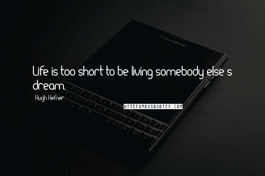 Hugh Hefner Quotes: Life is too short to be living somebody else's dream.