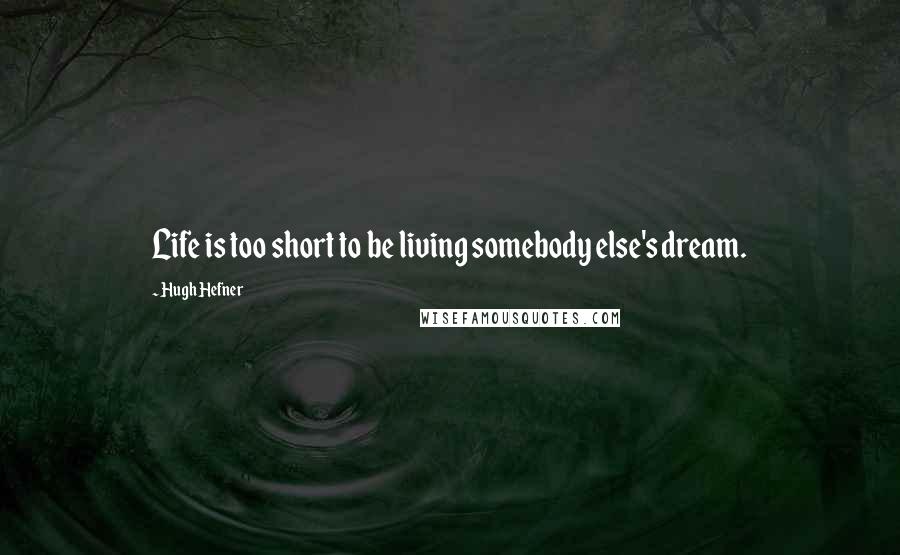 Hugh Hefner Quotes: Life is too short to be living somebody else's dream.