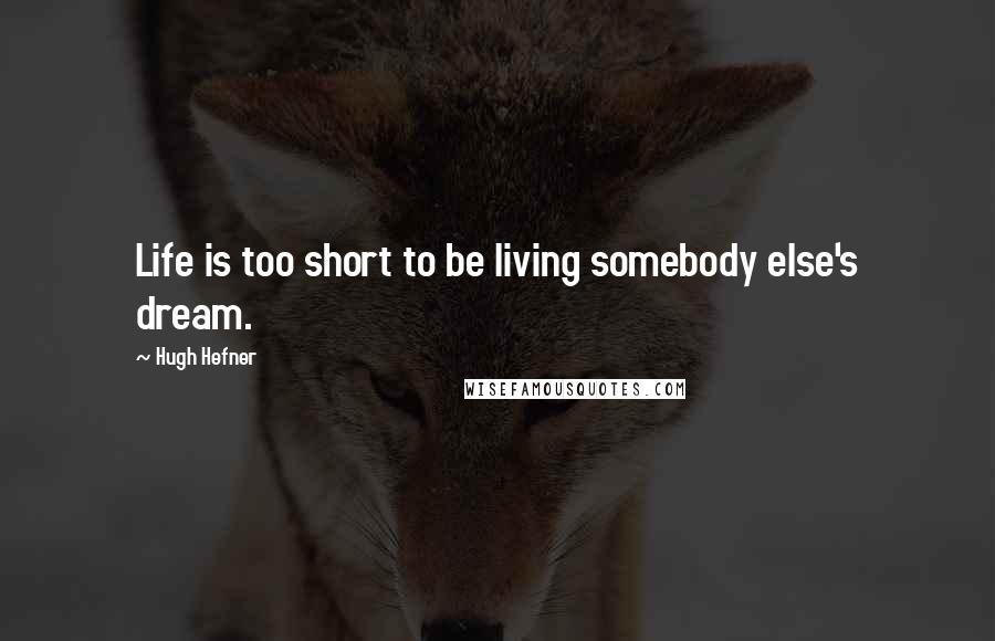 Hugh Hefner Quotes: Life is too short to be living somebody else's dream.