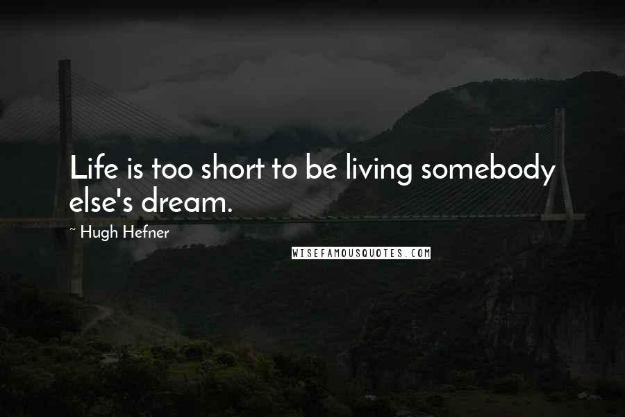 Hugh Hefner Quotes: Life is too short to be living somebody else's dream.
