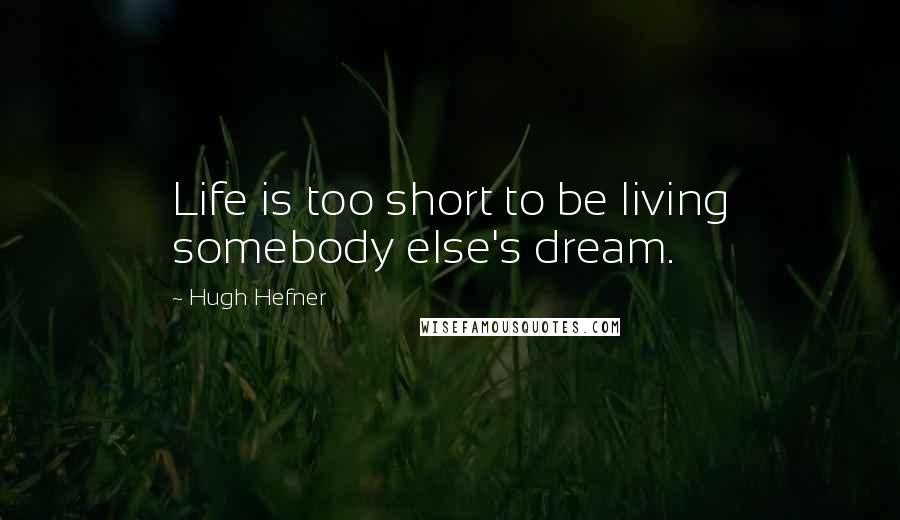 Hugh Hefner Quotes: Life is too short to be living somebody else's dream.