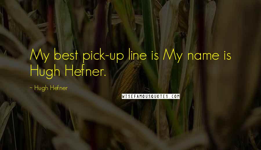 Hugh Hefner Quotes: My best pick-up line is My name is Hugh Hefner.