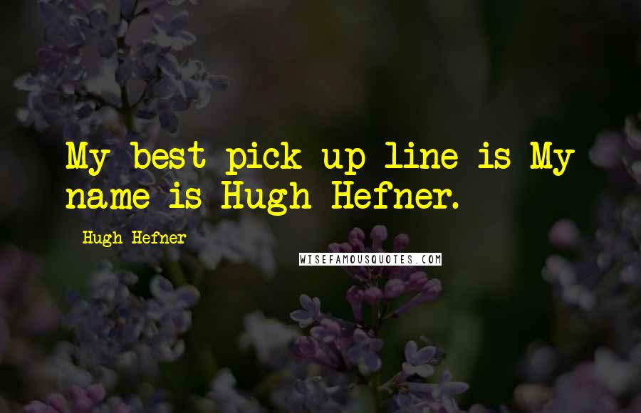 Hugh Hefner Quotes: My best pick-up line is My name is Hugh Hefner.