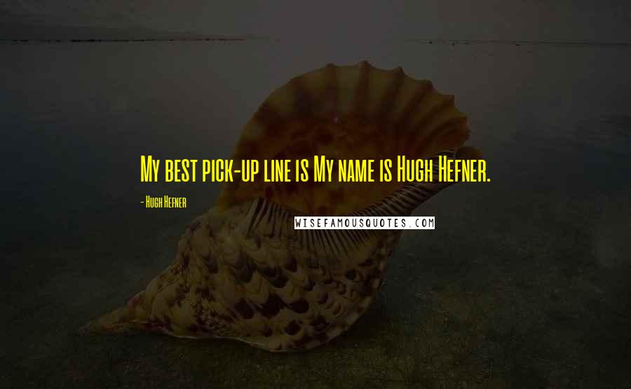 Hugh Hefner Quotes: My best pick-up line is My name is Hugh Hefner.